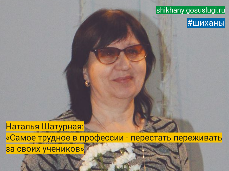 Наталья Шатурная: «Самое трудное в профессии - перестать переживать за своих учеников».