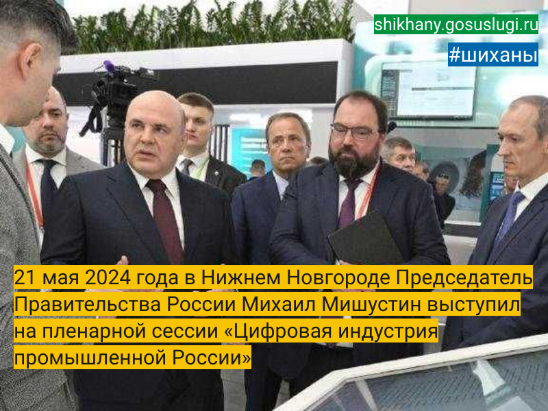 21 мая 2024 года в Нижнем Новгороде Председатель Правительства России Михаил Мишустин выступил на пленарной сессии «Цифровая индустрия промышленной России».